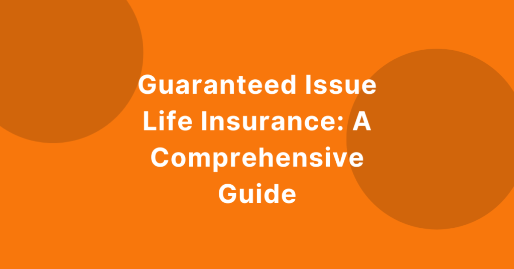 Guaranteed Issue Life Insurance: A Comprehensive Guide